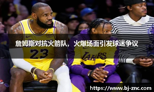 詹姆斯对抗火箭队，火爆场面引发球迷争议