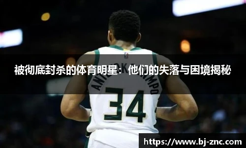 被彻底封杀的体育明星：他们的失落与困境揭秘