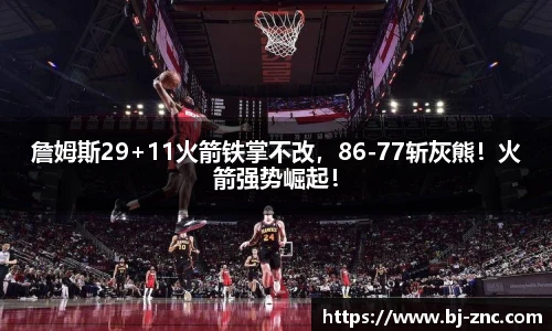 詹姆斯29+11火箭铁掌不改，86-77斩灰熊！火箭强势崛起！