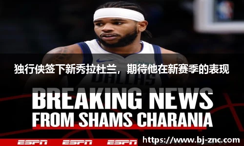 独行侠签下新秀拉杜兰，期待他在新赛季的表现