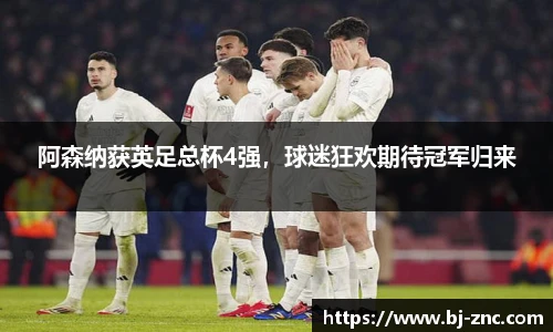 阿森纳获英足总杯4强，球迷狂欢期待冠军归来