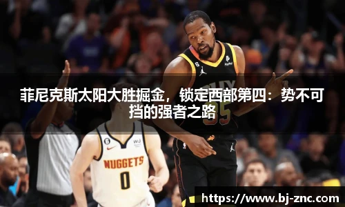菲尼克斯太阳大胜掘金，锁定西部第四：势不可挡的强者之路
