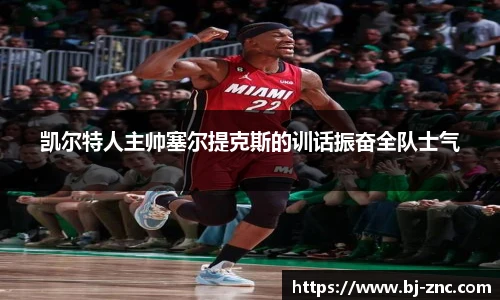 凯尔特人主帅塞尔提克斯的训话振奋全队士气