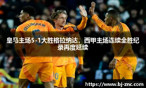 皇马主场5-1大胜格拉纳达，西甲主场连续全胜纪录再度延续