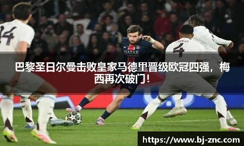 巴黎圣日尔曼击败皇家马德里晋级欧冠四强，梅西再次破门！
