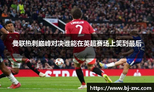 曼联热刺巅峰对决谁能在英超赛场上笑到最后