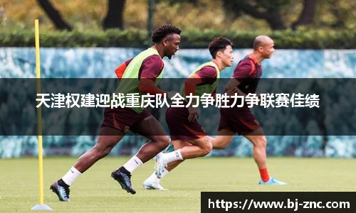 天津权建迎战重庆队全力争胜力争联赛佳绩