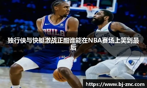 独行侠与快艇激战正酣谁能在NBA赛场上笑到最后