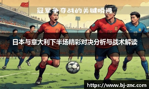 日本与意大利下半场精彩对决分析与战术解读