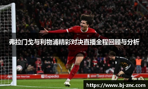 弗拉门戈与利物浦精彩对决直播全程回顾与分析