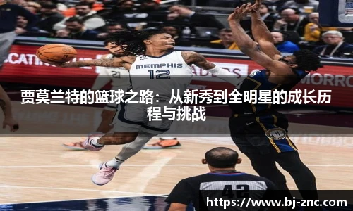 贾莫兰特的篮球之路：从新秀到全明星的成长历程与挑战