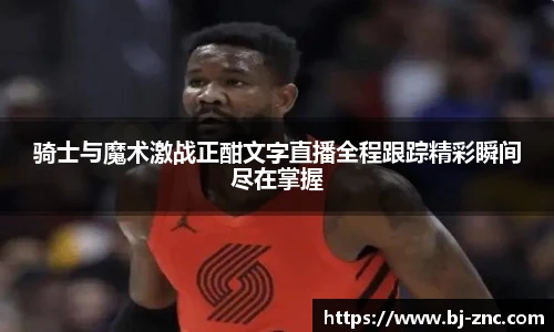 骑士与魔术激战正酣文字直播全程跟踪精彩瞬间尽在掌握