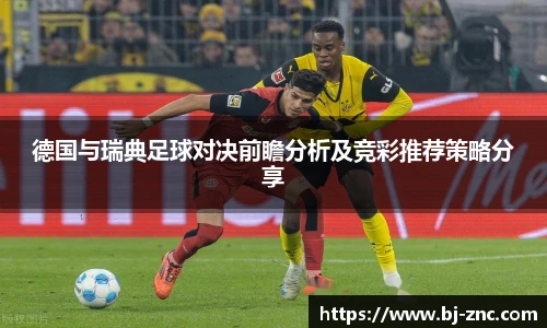 德国与瑞典足球对决前瞻分析及竞彩推荐策略分享