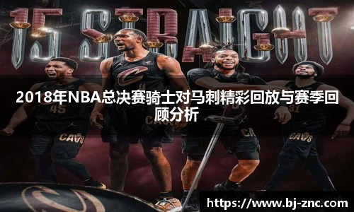 2018年NBA总决赛骑士对马刺精彩回放与赛季回顾分析