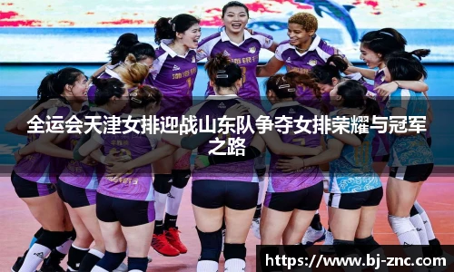全运会天津女排迎战山东队争夺女排荣耀与冠军之路