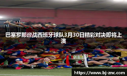 巴塞罗那迎战西班牙球队3月30日精彩对决即将上演